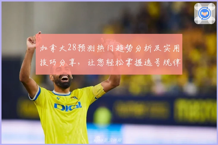 加拿大28预测热门趋势分析及实用技巧分享，让您轻松掌握选号规律