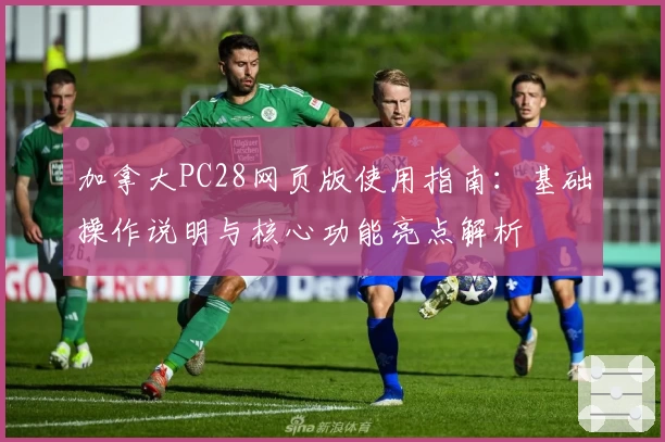 加拿大PC28网页版使用指南：基础操作说明与核心功能亮点解析