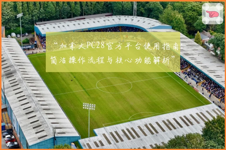 “加拿大PC28官方平台使用指南：简洁操作流程与核心功能解析”