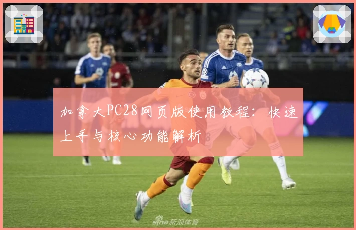 加拿大PC28网页版使用教程：快速上手与核心功能解析