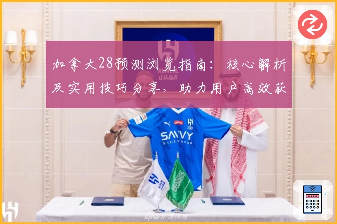 加拿大28预测浏览指南：核心解析及实用技巧分享，助力用户高效获取准确信息