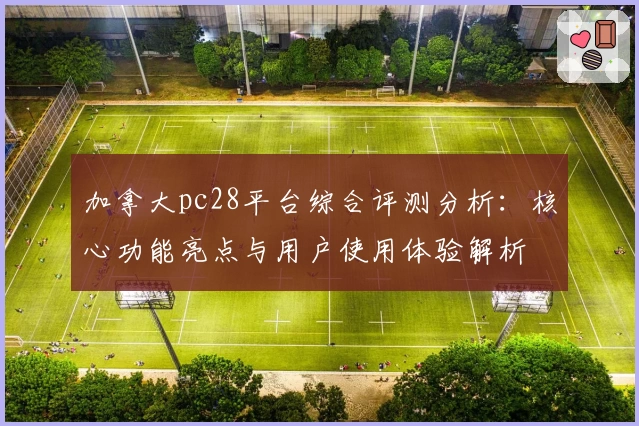 加拿大pc28平台综合评测分析：核心功能亮点与用户使用体验解析