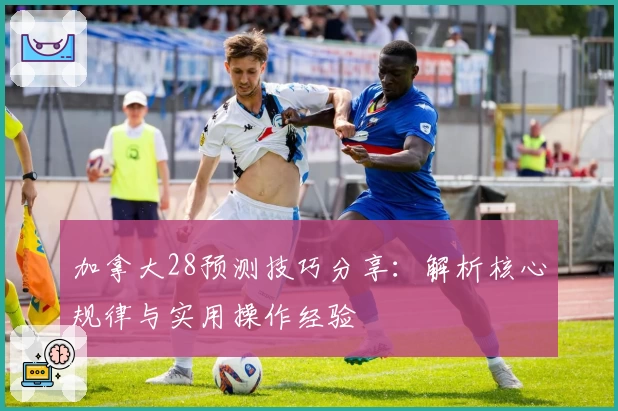 加拿大28预测技巧分享：解析核心规律与实用操作经验