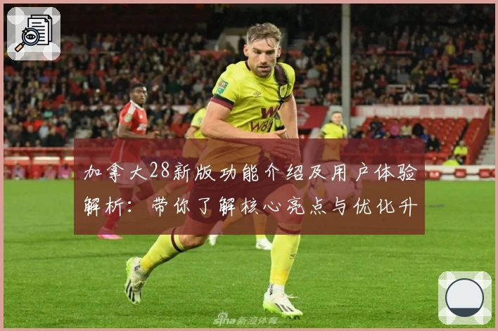 加拿大28新版功能介绍及用户体验解析:带你了解核心亮点与优化升级