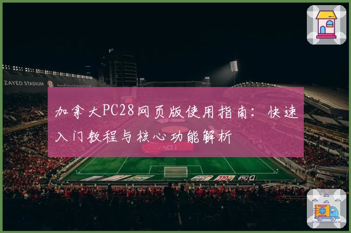 加拿大PC28网页版使用指南:快速入门教程与核心功能解析