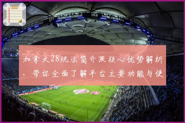 加拿大28玩法简介及核心优势解析，带你全面了解平台主要功能与使用技巧