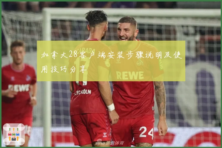 加拿大28客户端安装步骤说明及使用技巧分享