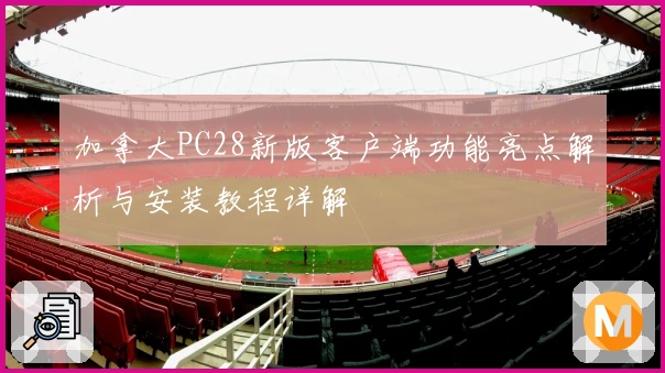 加拿大PC28新版客户端功能亮点解析与安装教程详解