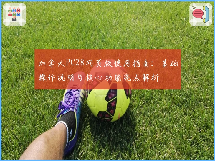 加拿大PC28网页版使用指南:基础操作说明与核心功能亮点解析