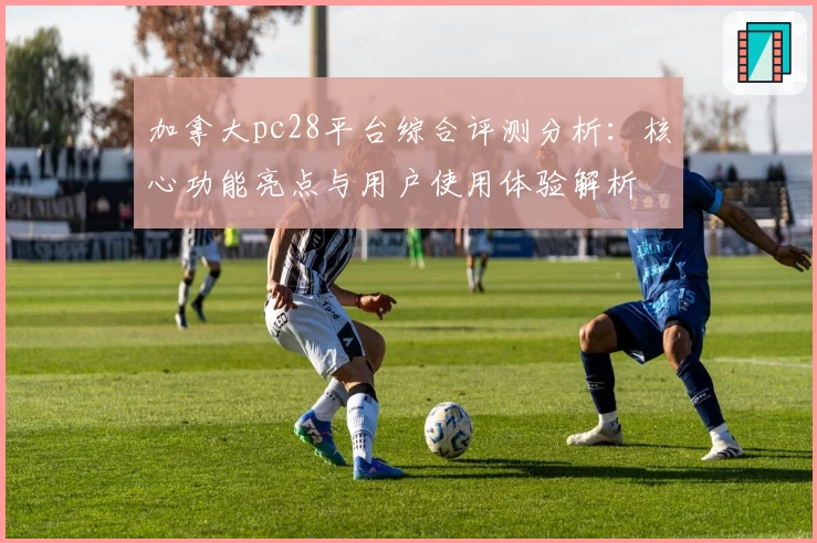 加拿大pc28平台综合评测分析：核心功能亮点与用户使用体验解析